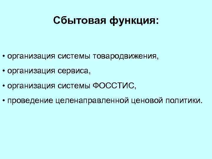 Сбытовая функция: • организация системы товародвижения, • организация сервиса, • организация системы ФОССТИС, •