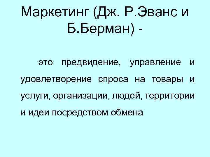 Маркетинг (Дж. Р. Эванс и Б. Берман) это предвидение, управление и удовлетворение спроса на