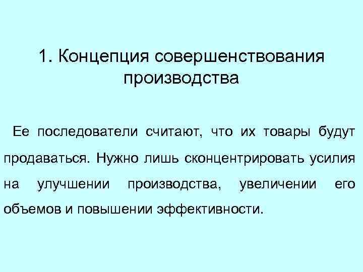 1. Концепция совершенствования производства Ее последователи считают, что их товары будут продаваться. Нужно лишь