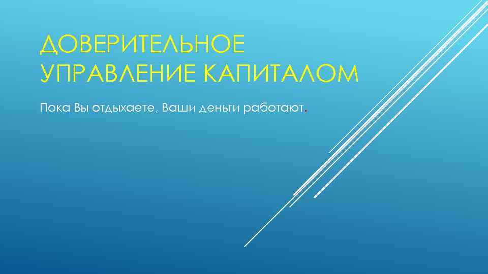 ДОВЕРИТЕЛЬНОЕ УПРАВЛЕНИЕ КАПИТАЛОМ Пока Вы отдыхаете, Ваши деньги работают. 