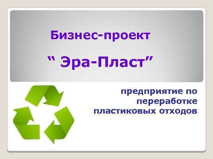 Бизнес-проект “ Эра-Пласт” предприятие по переработке пластиковых отходов 