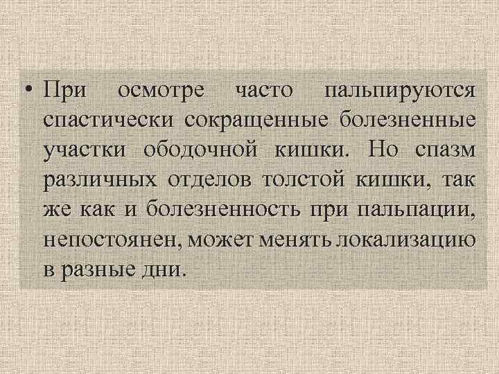  • При осмотре часто пальпируются спастически сокращенные болезненные участки ободочной кишки. Но спазм