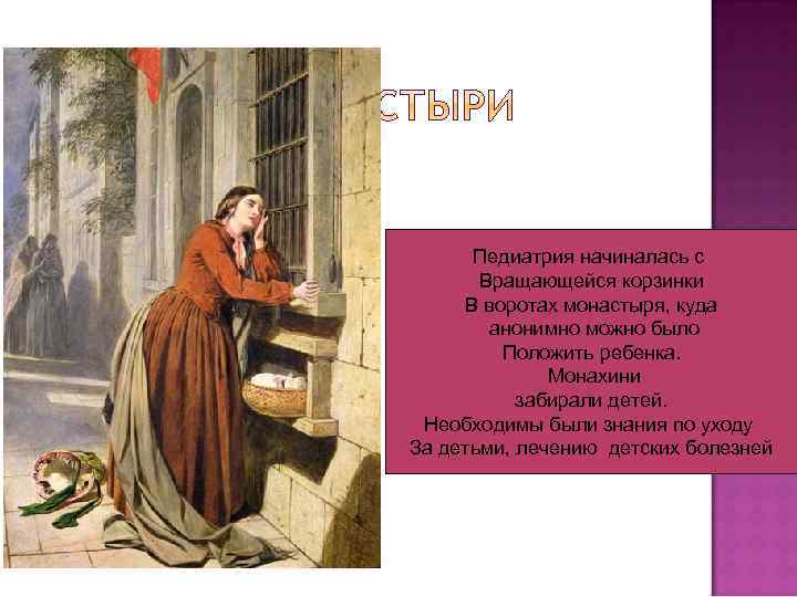 Педиатрия начиналась с Вращающейся корзинки В воротах монастыря, куда анонимно можно было Положить ребенка.