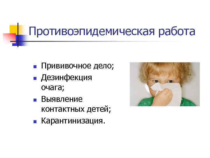 Противоэпидемическая работа n n Прививочное дело; Дезинфекция очага; Выявление контактных детей; Карантинизация. 