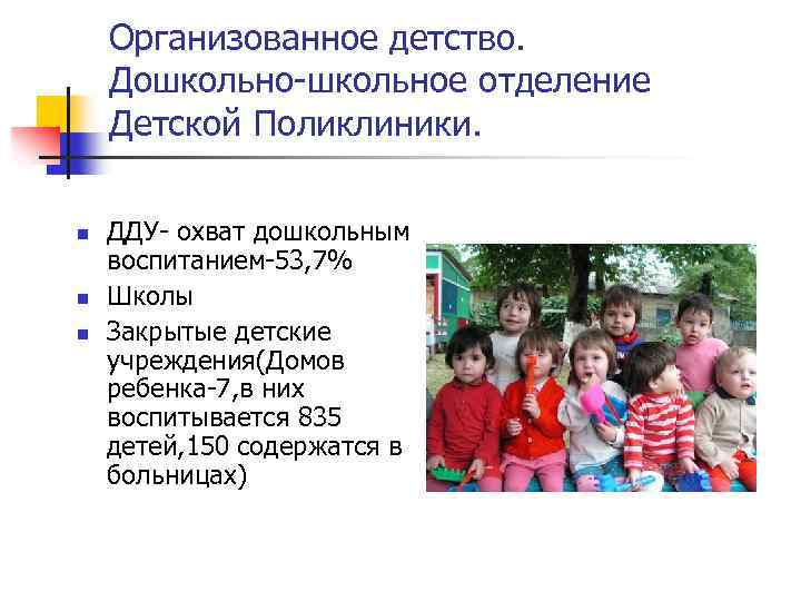 Организованное детство. Дошкольно-школьное отделение Детской Поликлиники. n n n ДДУ- охват дошкольным воспитанием-53, 7%