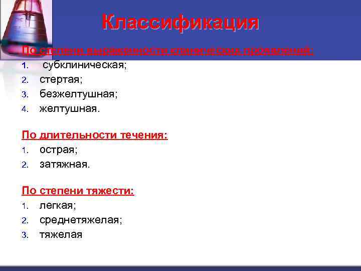 Классификация По степени выраженности клинических проявлений: 1. субклиническая; 2. стертая; 3. безжелтушная; 4. желтушная.