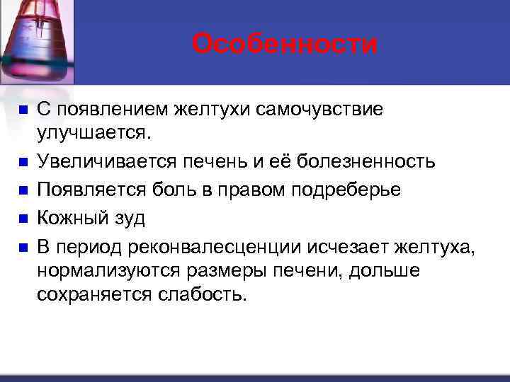 Особенности n n n С появлением желтухи самочувствие улучшается. Увеличивается печень и её болезненность