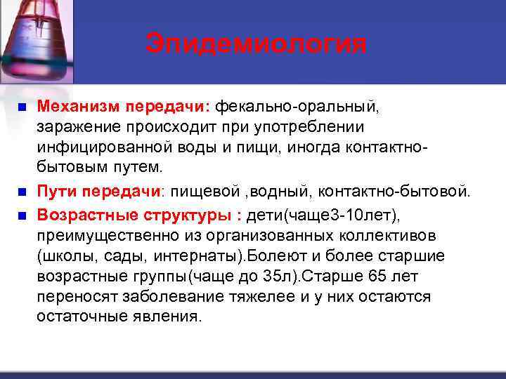 Эпидемиология Механизм передачи: фекально-оральный, заражение происходит при употреблении инфицированной воды и пищи, иногда контактнобытовым