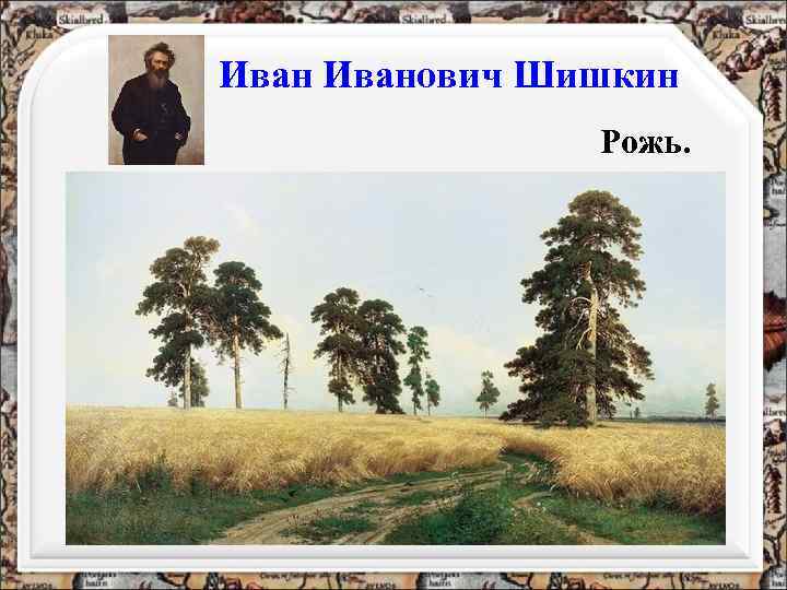 Иванович Шишкин Рожь. 