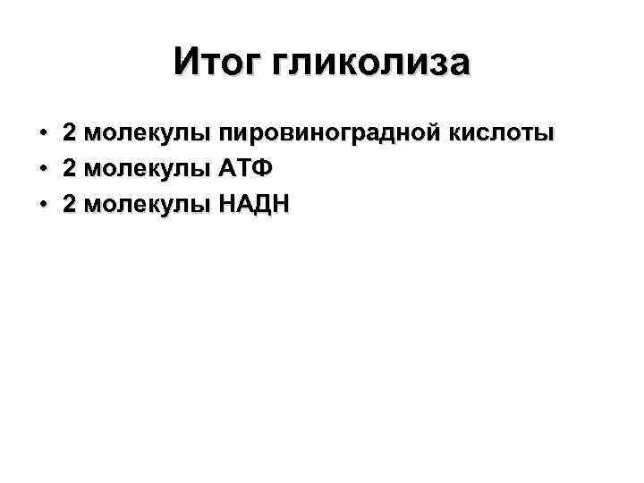 Итог гликолиза • 2 молекулы пировиноградной кислоты • 2 молекулы АТФ • 2 молекулы