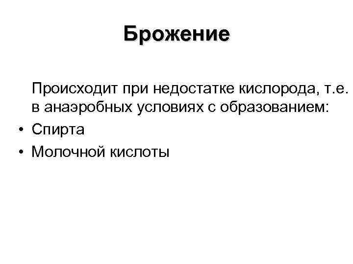 Брожение Происходит при недостатке кислорода, т. е. в анаэробных условиях с образованием: • Спирта