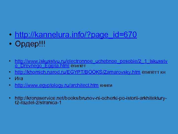  • http: //kannelura. info/? page_id=670 • Ордер!!! • http: //www. iskusstvu. ru/electronnoe_uchebnoe_posobie/2_1_Iskusstv o_Drevnego_Egipta.