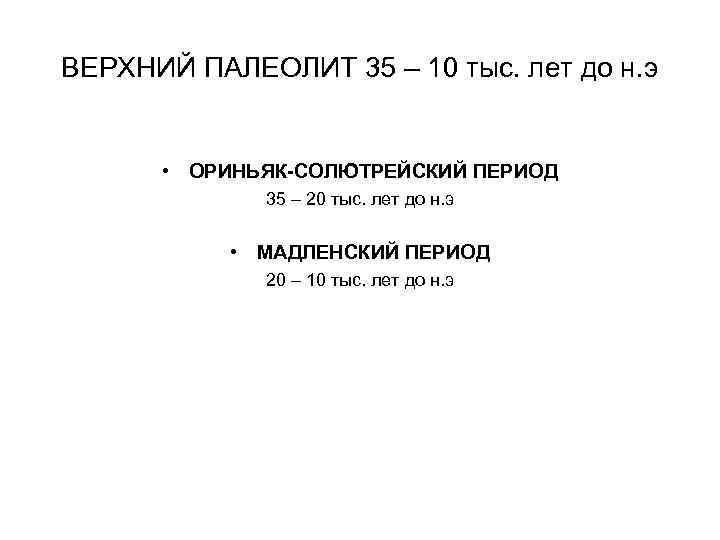 ВЕРХНИЙ ПАЛЕОЛИТ 35 – 10 тыс. лет до н. э • ОРИНЬЯК-СОЛЮТРЕЙСКИЙ ПЕРИОД 35