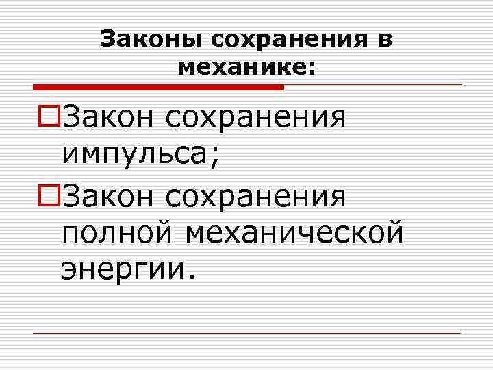 Законы сохранения в механике: o. Закон сохранения импульса; o. Закон сохранения полной механической энергии.