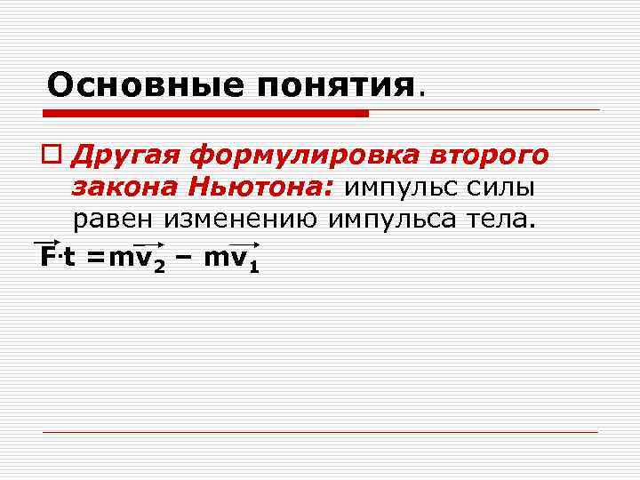 Основные понятия. o Другая формулировка второго закона Ньютона: импульс силы равен изменению импульса тела.