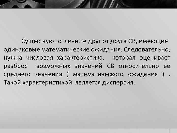 Существуют отличные друг от друга СВ, имеющие одинаковые математические ожидания. Следовательно, нужна числовая характеристика,