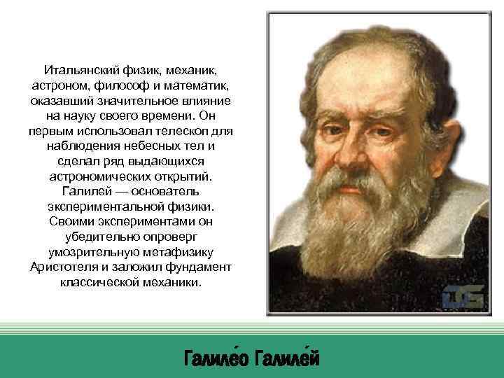 Итальянский физик, механик, астроном, философ и математик, оказавший значительное влияние на науку своего времени.