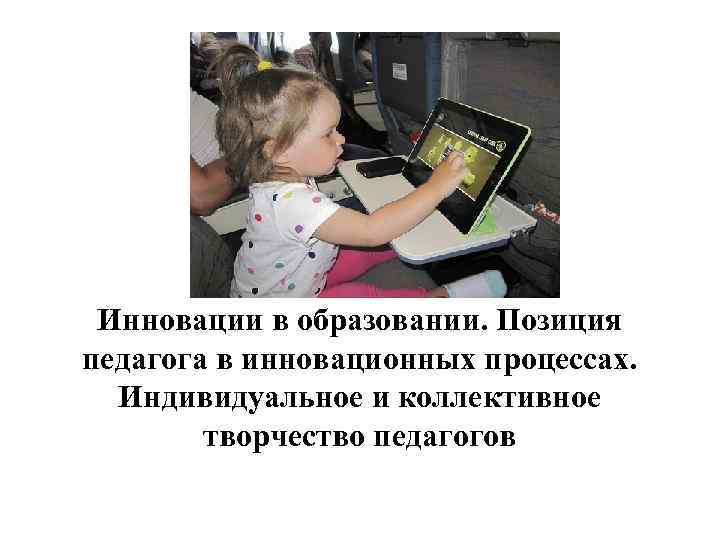 Инновации в образовании. Позиция педагога в инновационных процессах. Индивидуальное и коллективное творчество педагогов 