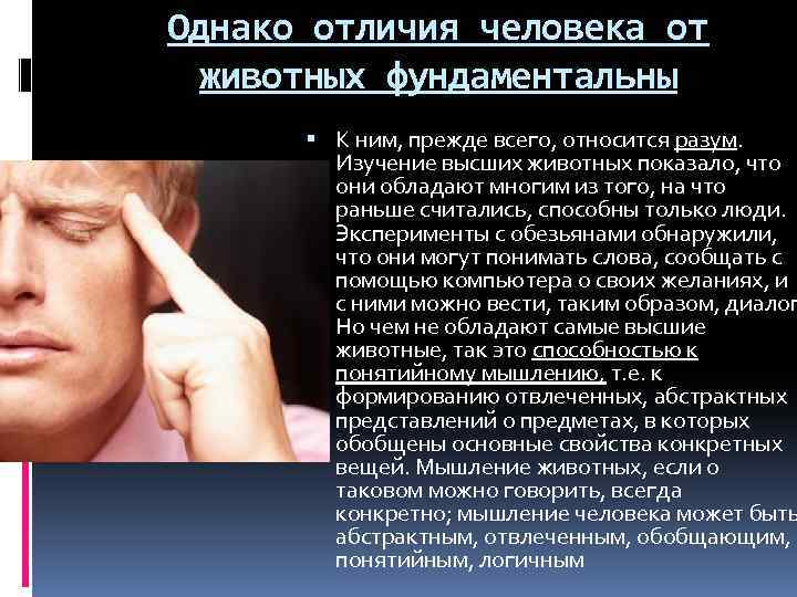 Однако отличия человека от животных фундаментальны К ним, прежде всего, относится разум. Изучение высших