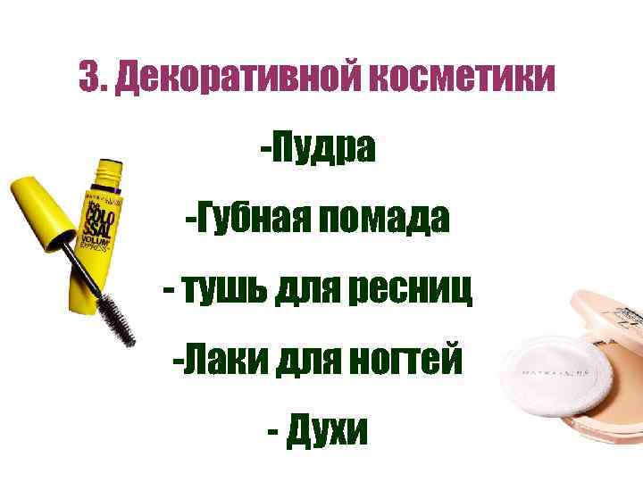 3. Декоративной косметики -Пудра -Губная помада - тушь для ресниц -Лаки для ногтей -
