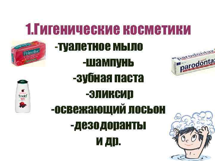 1. Гигенические косметики -туалетное мыло -шампунь -зубная паста -эликсир -освежающий лосьон -дезодоранты и др.