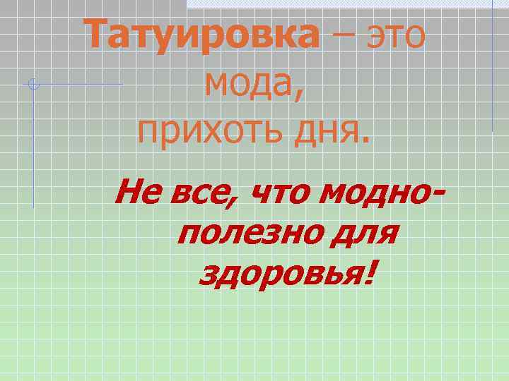 Татуировка – это мода, прихоть дня. Не все, что моднополезно для здоровья! 