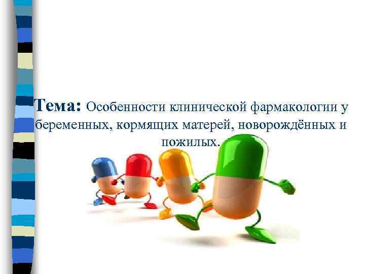 Тема: Особенности клинической фармакологии у беременных, кормящих матерей, новорождённых и пожилых. 