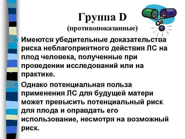 Группа D (противопоказанные) Имеются убедительные доказательства риска неблагоприятного действия ЛС на плод человека, полученные