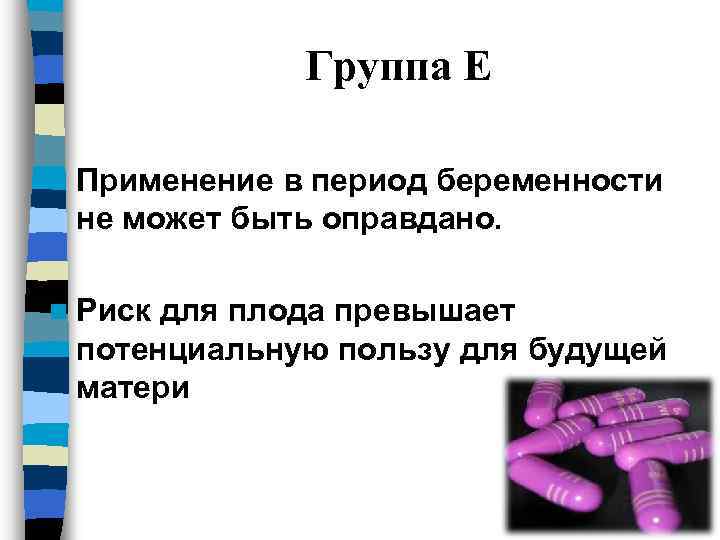 Группа Е n Применение в период беременности не может быть оправдано. n Риск для