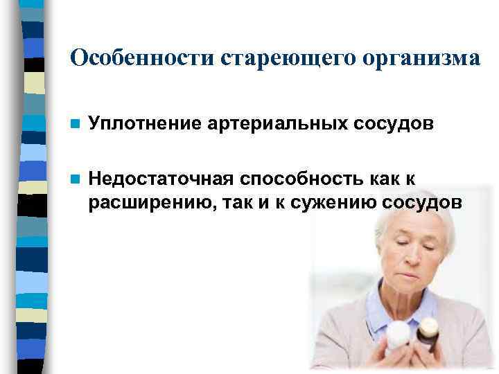 Особенности стареющего организма n Уплотнение артериальных сосудов n Недостаточная способность как к расширению, так