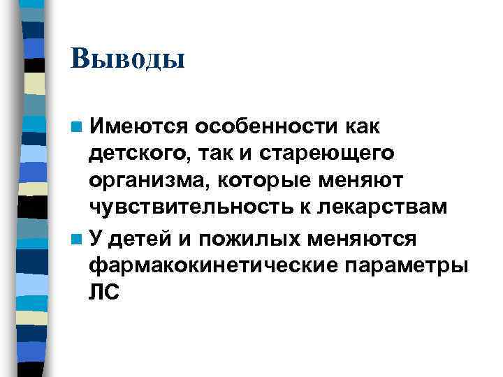 Выводы n Имеются особенности как детского, так и стареющего организма, которые меняют чувствительность к