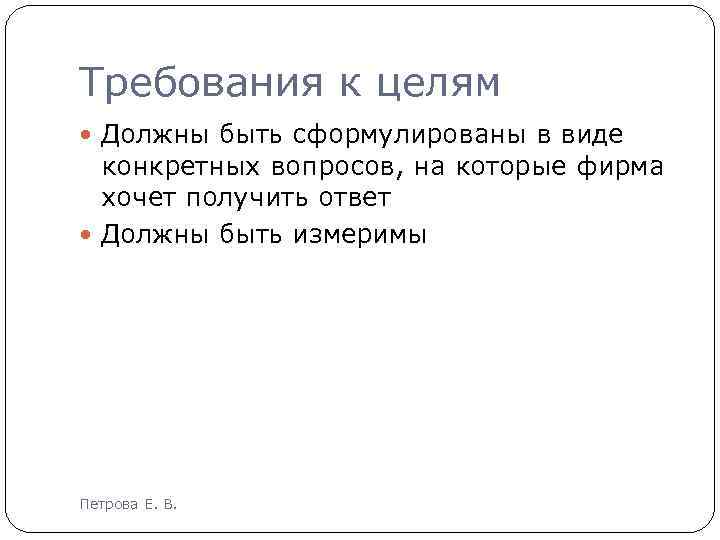 Требования к целям Должны быть сформулированы в виде конкретных вопросов, на которые фирма хочет