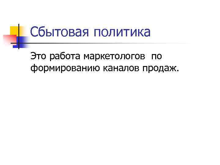 Сбытовая политика Это работа маркетологов по формированию каналов продаж. 