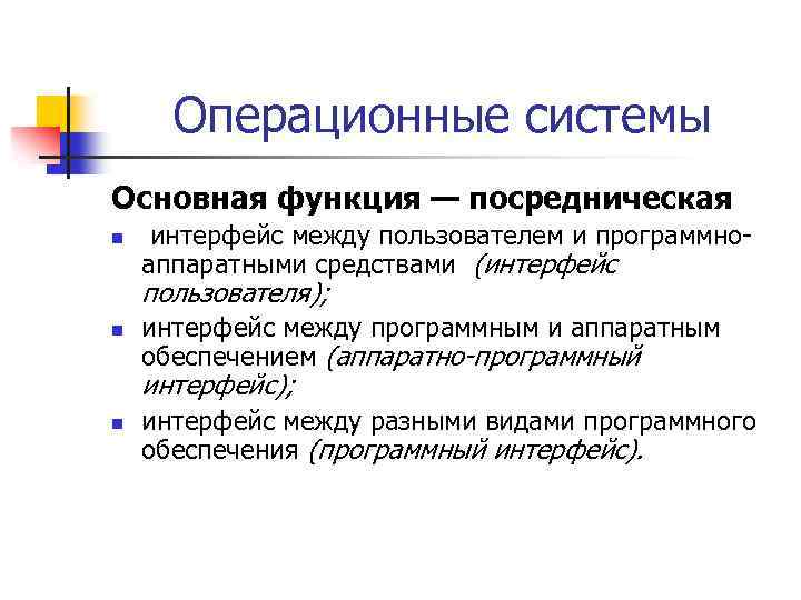 Операционные системы Основная функция — посредническая n интерфейс между пользователем и программноаппаратными средствами (интерфейс