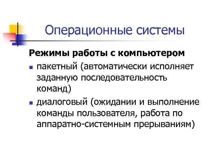 Операционные системы Режимы работы с компьютером n пакетный (автоматически исполняет заданную последовательность команд) n