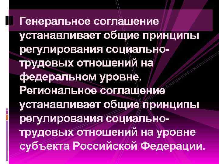Генеральное соглашение устанавливает общие принципы регулирования социальнотрудовых отношений на федеральном уровне. Региональное соглашение устанавливает