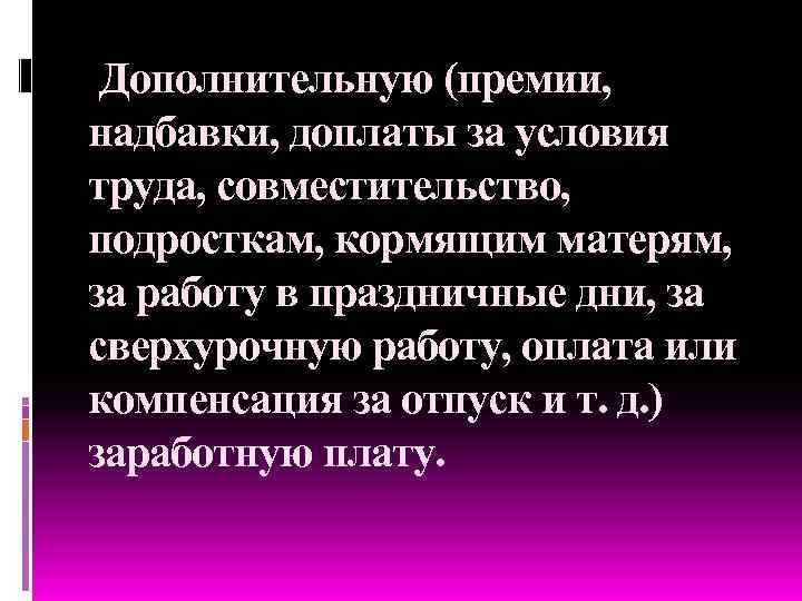 Дополнительную (премии, надбавки, доплаты за условия труда, совместительство, подросткам, кормящим матерям, за работу в