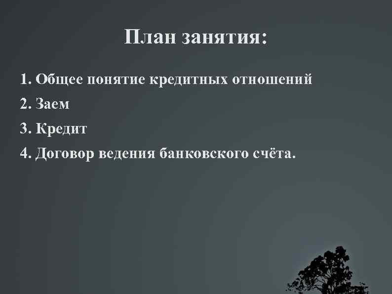 План занятия: 1. Общее понятие кредитных отношений 2. Заем 3. Кредит 4. Договор ведения