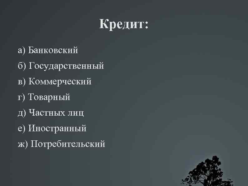 Кредит: а) Банковский б) Государственный в) Коммерческий г) Товарный д) Частных лиц е) Иностранный