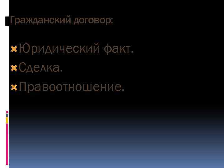 Гражданский договор: Юридический факт. Сделка. Правоотношение. 