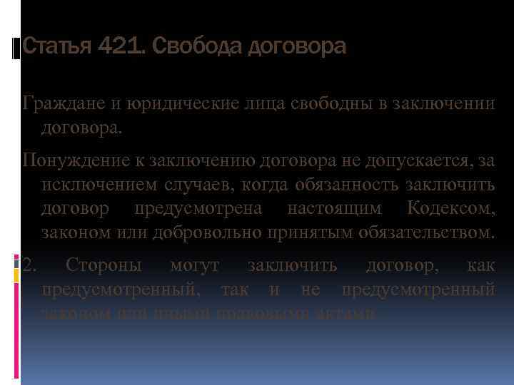 Статья 421. Свобода договора Граждане и юридические лица свободны в заключении договора. Понуждение к