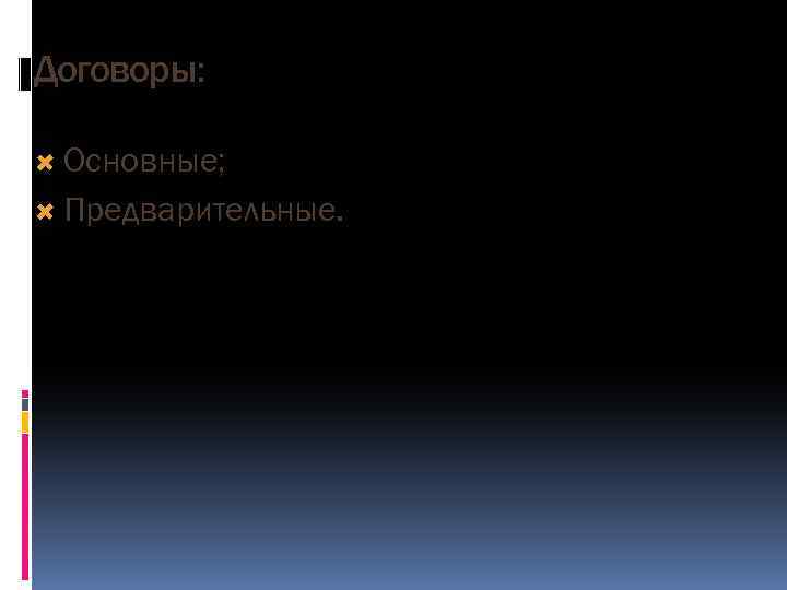 Договоры: Основные; Предварительные. 