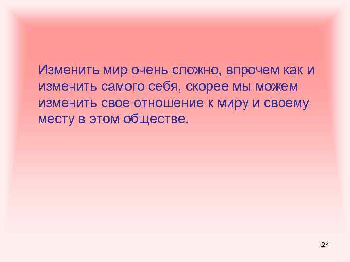 Изменить мир очень сложно, впрочем как и изменить самого себя, скорее мы можем изменить