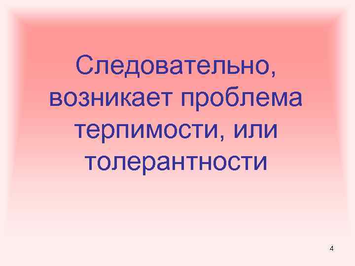 Следовательно, возникает проблема терпимости, или толерантности 4 
