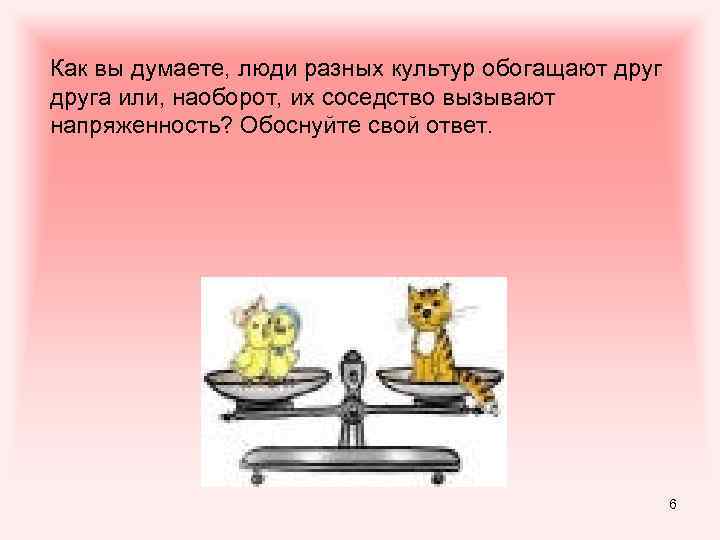 Как вы думаете, люди разных культур обогащают друга или, наоборот, их соседство вызывают напряженность?