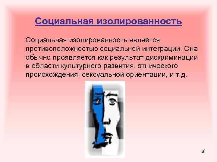 Социальная изолированность является противоположностью социальной интеграции. Она обычно проявляется как результат дискриминации в области