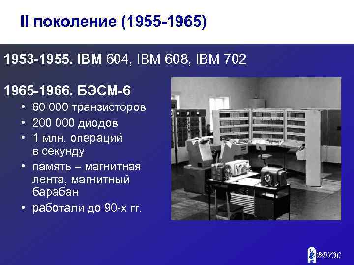 II поколение (1955 -1965) 1953 -1955. IBM 604, IBM 608, IBM 702 1965 -1966.