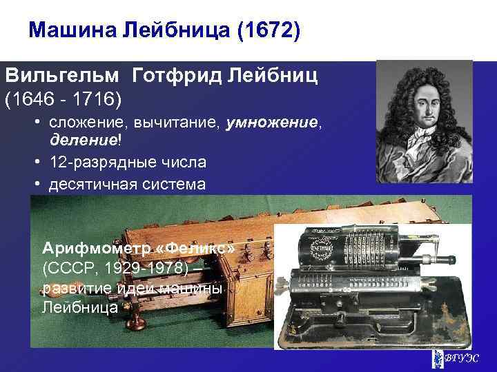 Машина Лейбница (1672) Вильгельм Готфрид Лейбниц (1646 - 1716) • сложение, вычитание, умножение, деление!