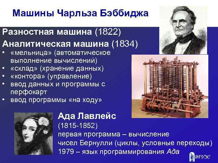 Машины Чарльза Бэббиджа Разностная машина (1822) Аналитическая машина (1834) • «мельница» (автоматическое выполнение вычислений)