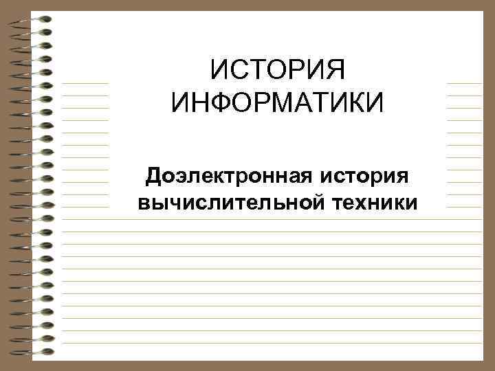 ИСТОРИЯ ИНФОРМАТИКИ Доэлектронная история вычислительной техники 
